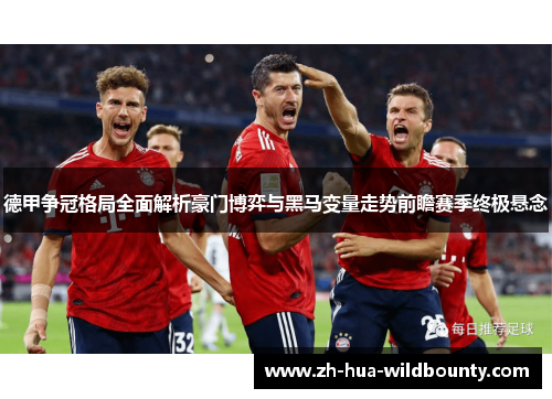 德甲争冠格局全面解析豪门博弈与黑马变量走势前瞻赛季终极悬念