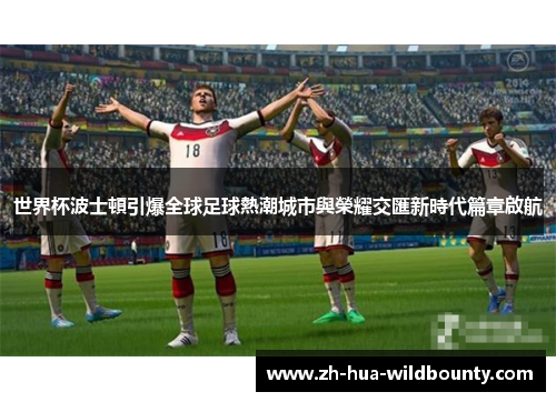 世界杯波士頓引爆全球足球熱潮城市與榮耀交匯新時代篇章啟航 世界杯波士頓引爆全球足球熱潮城市與榮耀交匯新時代篇章啟航