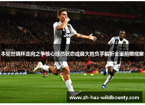 本轮世俱杯走向之争核心球员状态成最大胜负手解析全面前瞻观察 本轮世俱杯走向之争核心球员状态成最大胜负手解析全面前瞻观察