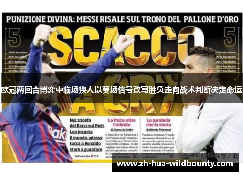 欧冠两回合博弈中临场换人以赛场信号改写胜负走向战术判断决定命运 欧冠两回合博弈中临场换人以赛场信号改写胜负走向战术判断决定命运