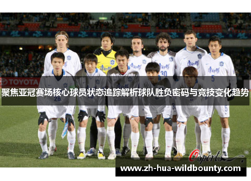 聚焦亚冠赛场核心球员状态追踪解析球队胜负密码与竞技变化趋势 聚焦亚冠赛场核心球员状态追踪解析球队胜负密码与竞技变化趋势