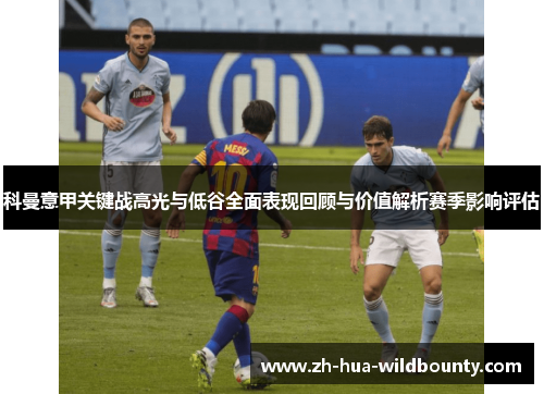 科曼意甲关键战高光与低谷全面表现回顾与价值解析赛季影响评估