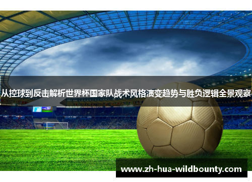 从控球到反击解析世界杯国家队战术风格演变趋势与胜负逻辑全景观察