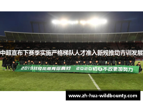 中超宣布下赛季实施严格梯队人才准入新规推动青训发展 中超宣布下赛季实施严格梯队人才准入新规推动青训发展