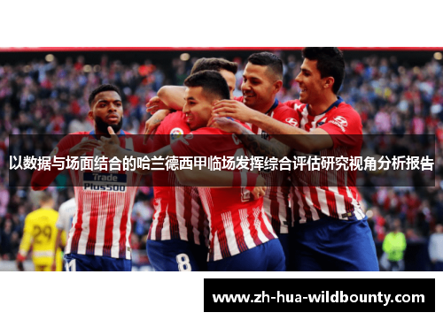 以数据与场面结合的哈兰德西甲临场发挥综合评估研究视角分析报告