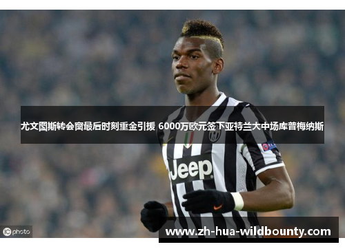尤文图斯转会窗最后时刻重金引援 6000万欧元签下亚特兰大中场库普梅纳斯