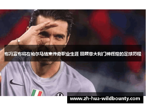 布冯宣布将在帕尔马结束传奇职业生涯 回顾意大利门神辉煌的足球历程