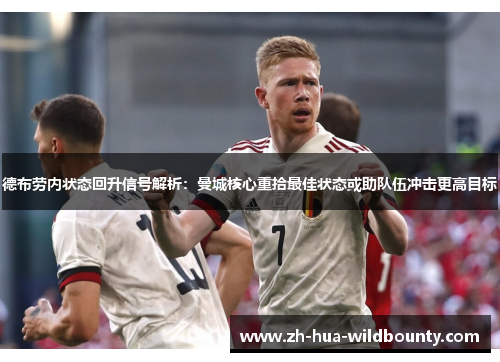 德布劳内状态回升信号解析:曼城核心重拾最佳状态或助队伍冲击更高目标 德布劳内状态回升信号解析:曼城核心重拾最佳状态或助队伍冲击更高目标