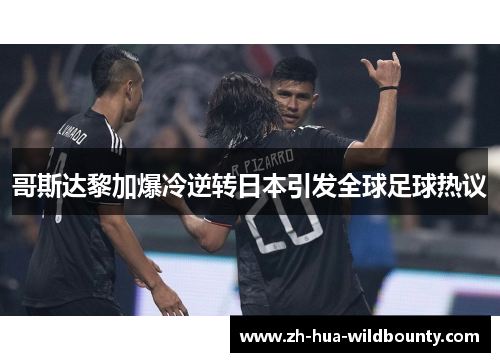 哥斯达黎加爆冷逆转日本引发全球足球热议